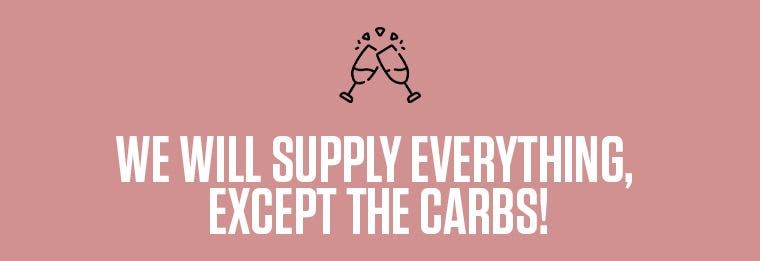 We will supply everything, except the carbs!